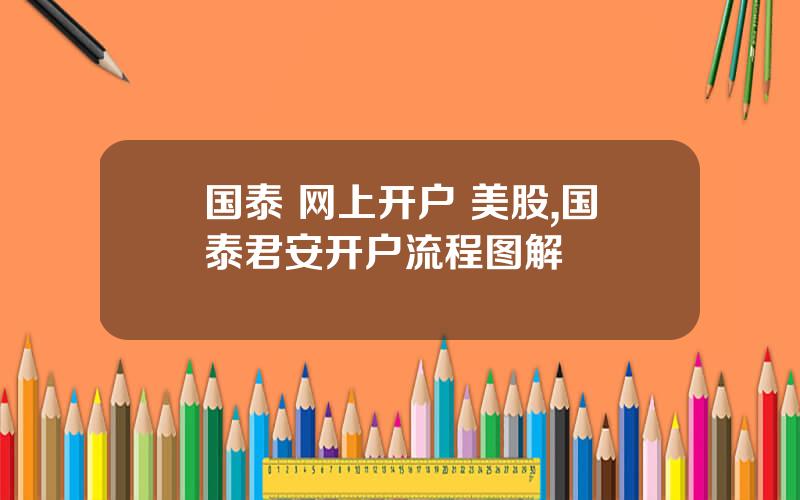 国泰 网上开户 美股,国泰君安开户流程图解